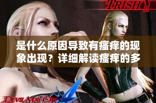 是什么原因导致有瘙痒的现象出现？详细解读瘙痒的多种原因。