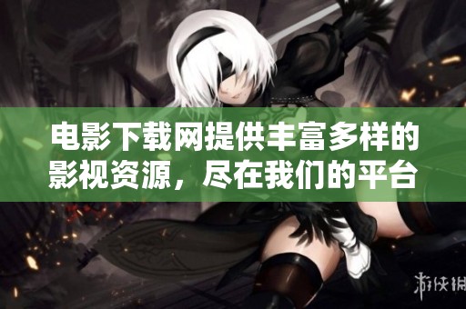 电影下载网提供丰富多样的影视资源，尽在我们的平台等你来体验