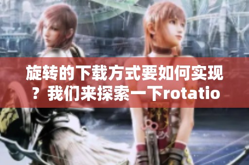 旋转的下载方式要如何实现？我们来探索一下rotation的具体应用。