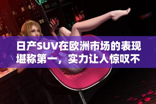 日产SUV在欧洲市场的表现堪称第一，实力让人惊叹不已