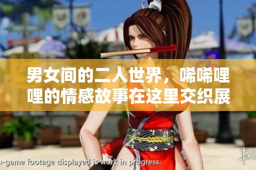 男女间的二人世界，唏唏哩哩的情感故事在这里交织展现
