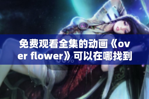 免费观看全集的动画《over flower》可以在哪找到呢