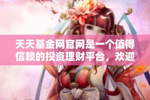 天天基金网官网是一个值得信赖的投资理财平台，欢迎您前来访问！