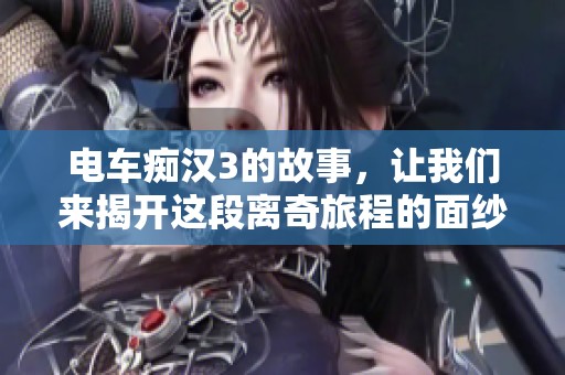 电车痴汉3的故事，让我们来揭开这段离奇旅程的面纱吧