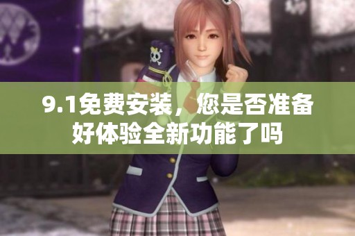 9.1免费安装，您是否准备好体验全新功能了吗