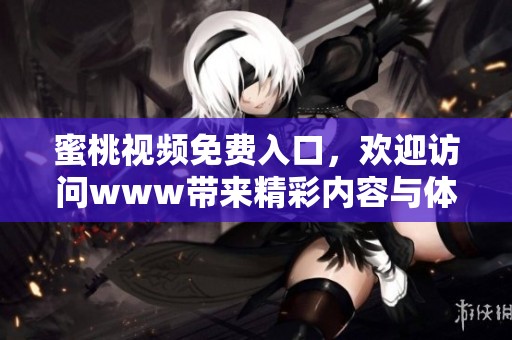 蜜桃视频免费入口，欢迎访问www带来精彩内容与体验