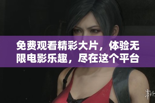 免费观看精彩大片，体验无限电影乐趣，尽在这个平台！