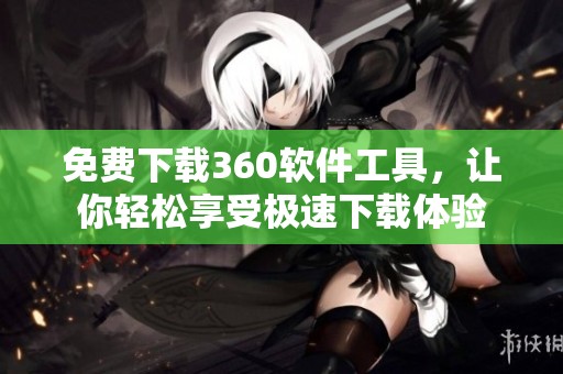 免费下载360软件工具，让你轻松享受极速下载体验