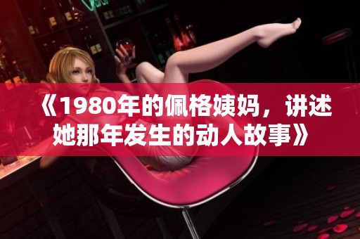 《1980年的佩格姨妈，讲述她那年发生的动人故事》