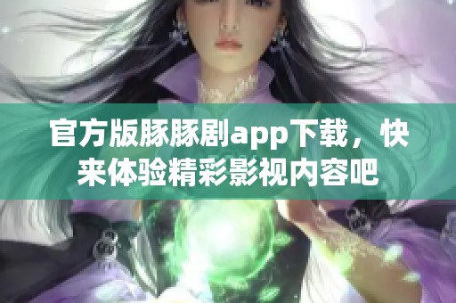 官方版豚豚剧app下载，快来体验精彩影视内容吧