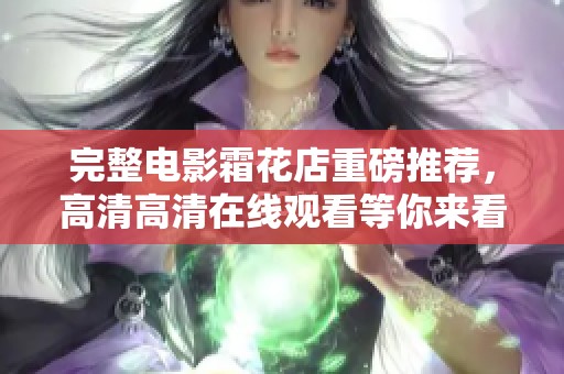 完整电影霜花店重磅推荐，高清高清在线观看等你来看！
