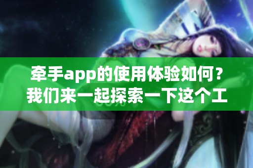 牵手app的使用体验如何？我们来一起探索一下这个工具的魅力与功能。