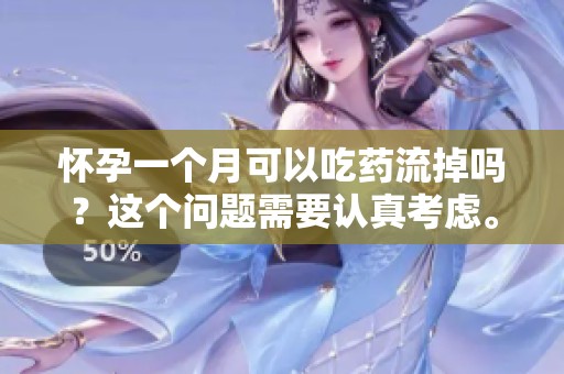 怀孕一个月可以吃药流掉吗？这个问题需要认真考虑。