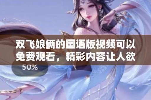 双飞娘俩的国语版视频可以免费观看，精彩内容让人欲罢不能