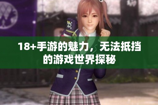 18+手游的魅力，无法抵挡的游戏世界探秘