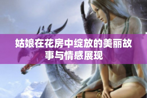 姑娘在花房中绽放的美丽故事与情感展现