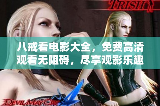 八戒看电影大全，免费高清观看无阻碍，尽享观影乐趣