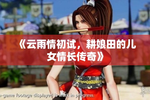《云雨情初试，耕娘田的儿女情长传奇》
