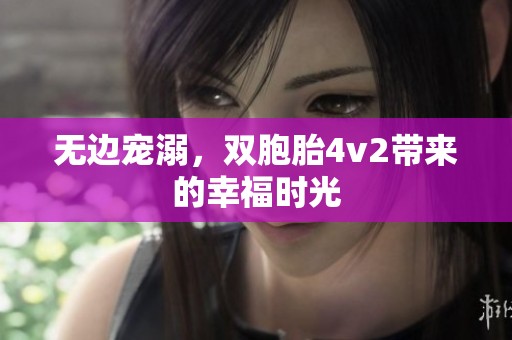 无边宠溺，双胞胎4v2带来的幸福时光