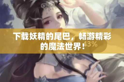 下载妖精的尾巴，畅游精彩的魔法世界！