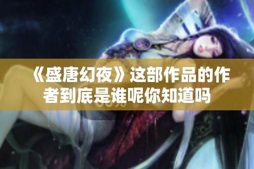 《盛唐幻夜》这部作品的作者到底是谁呢你知道吗
