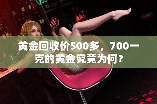 黄金回收价500多，700一克的黄金究竟为何？