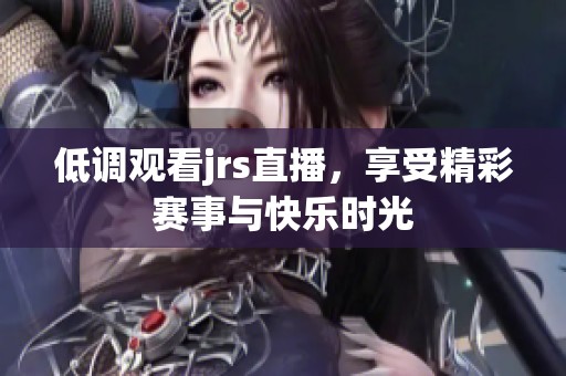低调观看jrs直播，享受精彩赛事与快乐时光