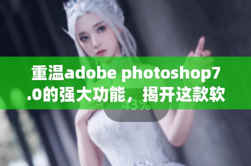 重温adobe photoshop7.0的强大功能，揭开这款软件的全新使用体验