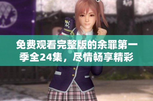 免费观看完整版的余罪第一季全24集，尽情畅享精彩剧情！