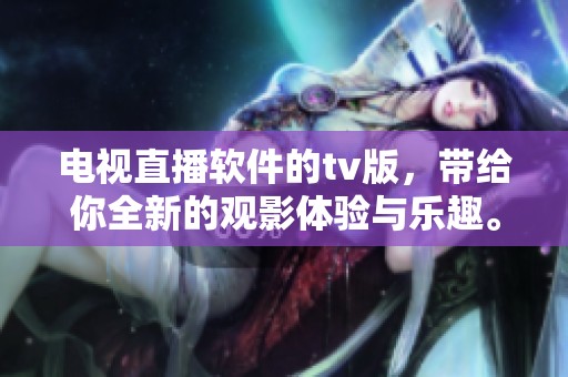 电视直播软件的tv版，带给你全新的观影体验与乐趣。