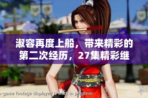 淑容再度上船，带来精彩的第二次经历，27集精彩继续上演