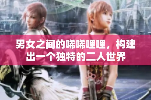 男女之间的唏唏哩哩，构建出一个独特的二人世界