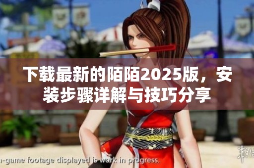 下载最新的陌陌2025版，安装步骤详解与技巧分享
