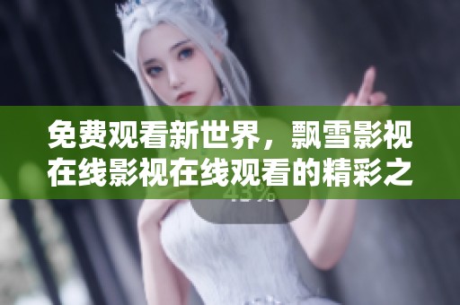 免费观看新世界，飘雪影视在线影视在线观看的精彩之旅