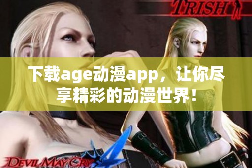 下载age动漫app，让你尽享精彩的动漫世界！
