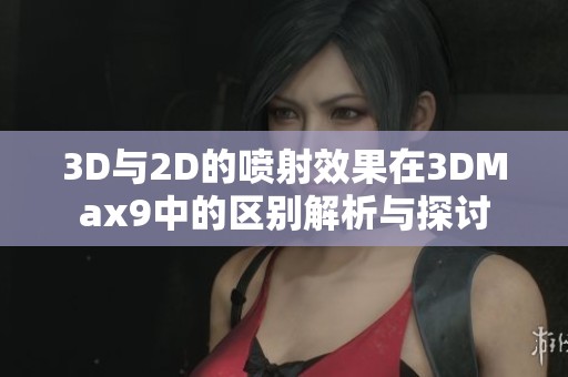 3D与2D的喷射效果在3DMax9中的区别解析与探讨