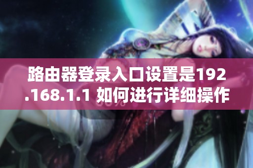 路由器登录入口设置是192.168.1.1 如何进行详细操作指南