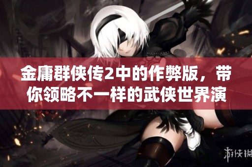 金庸群侠传2中的作弊版，带你领略不一样的武侠世界演绎！
