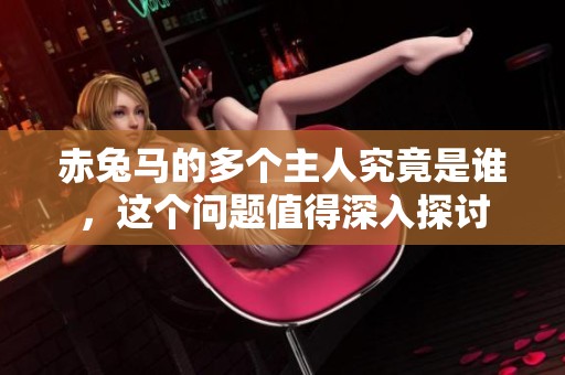赤兔马的多个主人究竟是谁，这个问题值得深入探讨