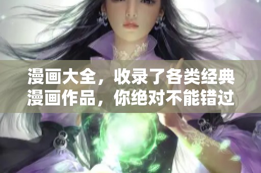 漫画大全，收录了各类经典漫画作品，你绝对不能错过这些精彩内容