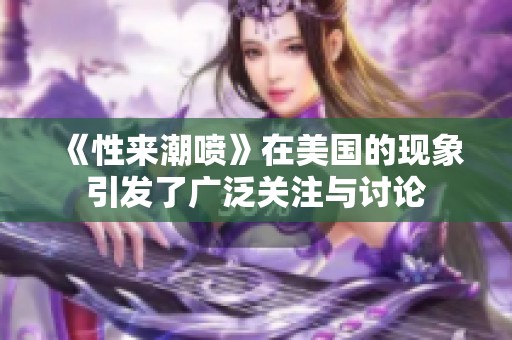 《性来潮喷》在美国的现象引发了广泛关注与讨论