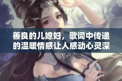 善良的儿媳妇，歌词中传递的温暖情感让人感动心灵深处