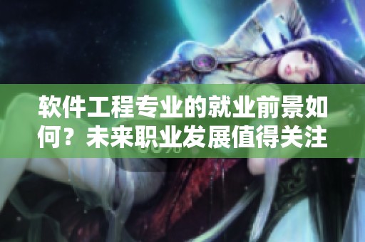 软件工程专业的就业前景如何？未来职业发展值得关注与探讨