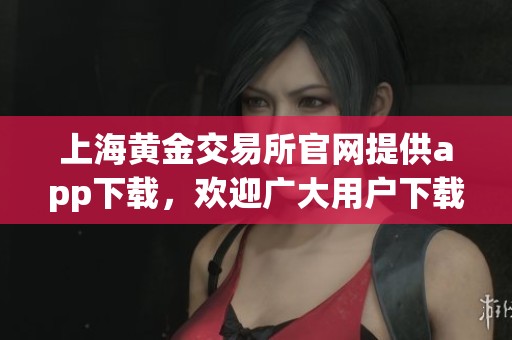 上海黄金交易所官网提供app下载，欢迎广大用户下载体验精彩服务！