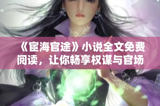 《宦海官途》小说全文免费阅读，让你畅享权谋与官场的精彩人生