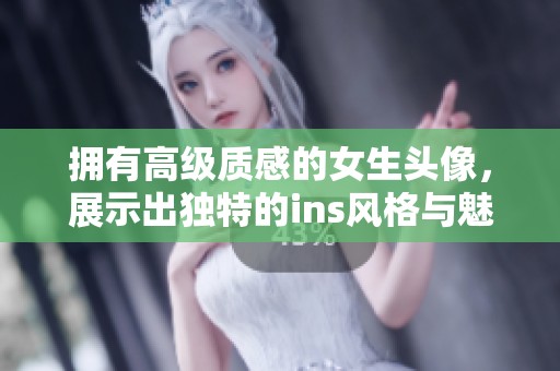 拥有高级质感的女生头像，展示出独特的ins风格与魅力