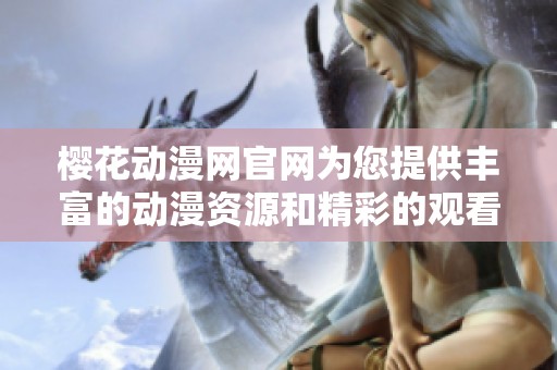 樱花动漫网官网为您提供丰富的动漫资源和精彩的观看体验