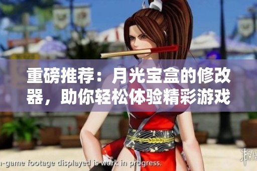重磅推荐：月光宝盒的修改器，助你轻松体验精彩游戏！