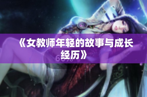 《女教师年轻的故事与成长经历》