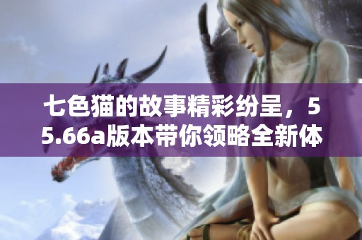 七色猫的故事精彩纷呈，55.66a版本带你领略全新体验